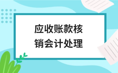 应收账款核销会计处理全流程解析与财务审计要点