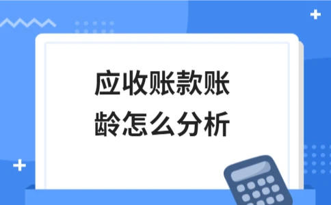 应收账款账龄分析步骤方法及财务风险评估
