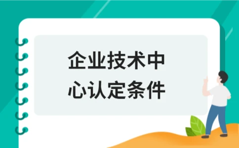 企业技术中心认定条件详解