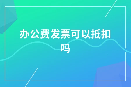 办公费发票可以抵扣吗