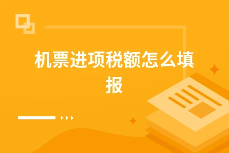 机票进项税额怎么填报