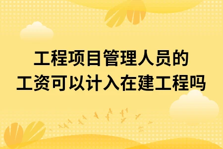 工程项目管理人员的工资可以计入在建工程吗