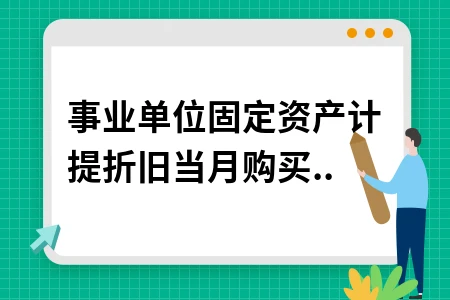 事业单位固定资产计提折旧当月购买当月计提吗