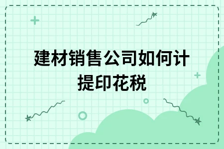 建材销售公司如何计提印花税