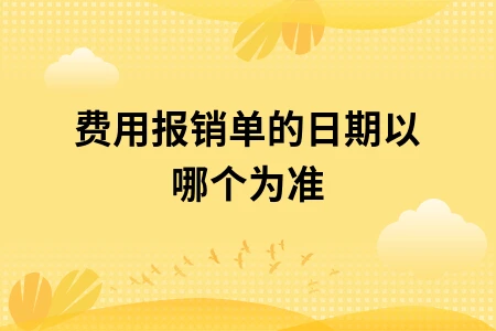 费用报销单的日期以哪个为准
