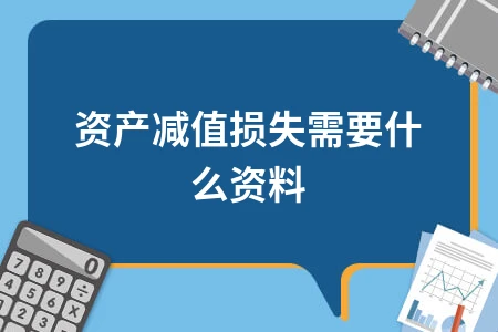 资产减值损失需要什么资料