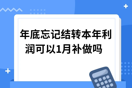 年底忘记结转本年利润可以1月补做吗