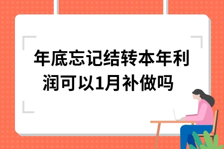 年底忘记结转本年利润可以1月补做吗