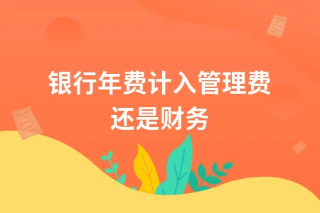 银行年费计入管理费还是财务