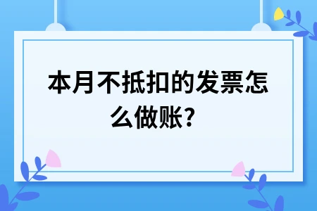 本月不抵扣的发票怎么做账?