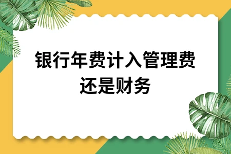 银行年费计入管理费还是财务