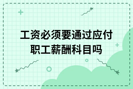 工资必须要通过应付职工薪酬科目吗