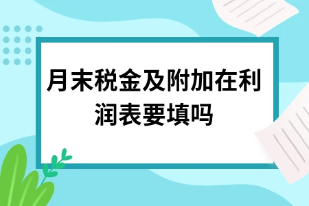 月末税金及附加在利润表要填吗