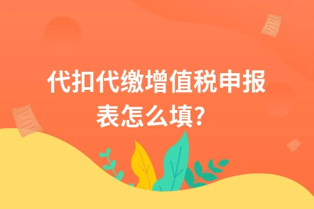 代扣代缴增值税申报表怎么填?