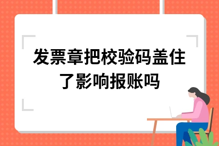 发票章把校验码盖住了影响报账吗