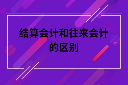 结算会计和往来会计的区别