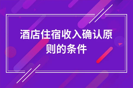 酒店住宿收入确认原则的条件