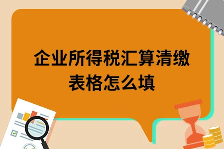 企业所得税汇算清缴表格怎么填
