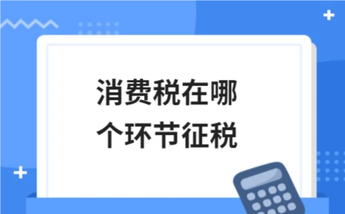 消费税在哪个环节征税