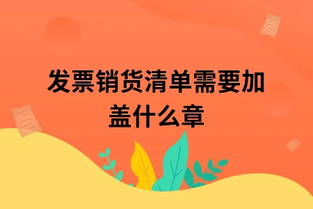 发票销货清单需要加盖什么章