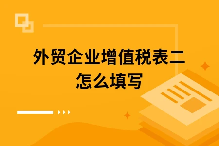 外贸企业增值税表二怎么填写