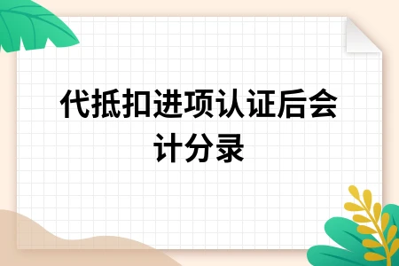 代抵扣进项认证会计处理全解析
