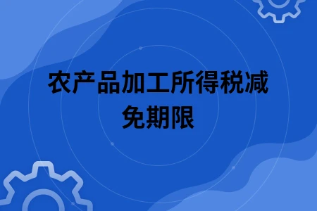 农产品加工所得税减免期限 农产品加工所得税减免期限