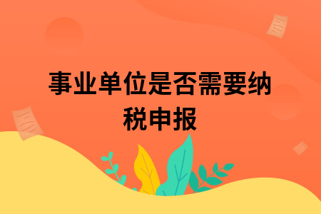 事业单位是否需要纳税申报