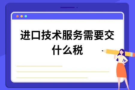 进口技术服务税收政策解析及税率说明