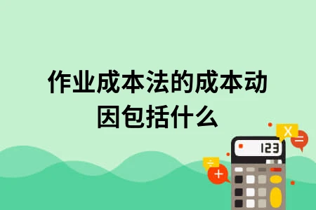 作业成本法的成本动因包括什么