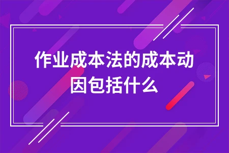 作业成本法成本动因解析：资源、作业与执行动因