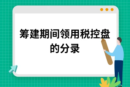 筹建期间领用税控盘会计分录处理方法