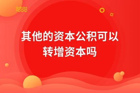其他资本公积能否转增资本？详解处理方式