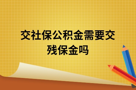 交社保公积金需要交残保金吗