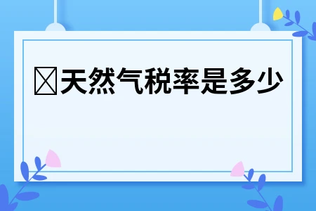 天然气税率是多少