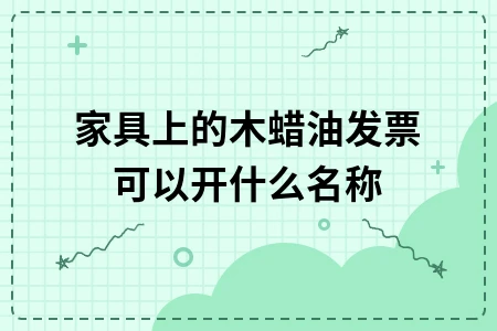 家具上的木蜡油发票可以开什么名称