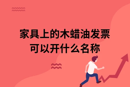 家具上的木蜡油发票可以开什么名称