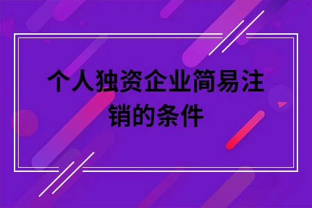 个人独资企业简易注销的条件