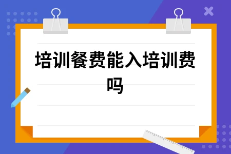 培训餐费能入培训费吗