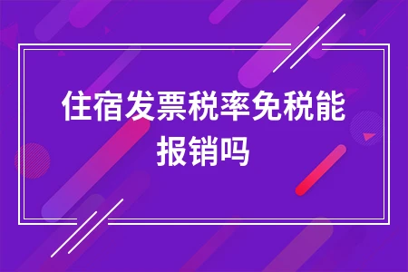住宿发票税率免税能报销吗