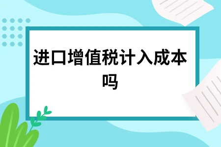 进口增值税计入成本吗 进口增值税计入成本吗