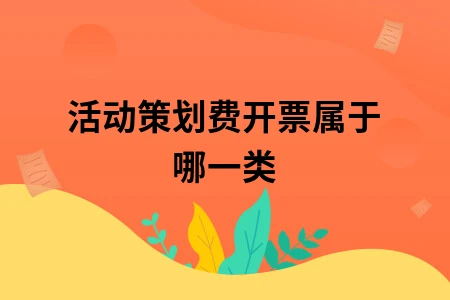 活动策划费开票属于哪一类