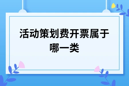 活动策划费开票属于哪一类