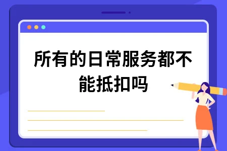 所有的日常服务都不能抵扣吗
