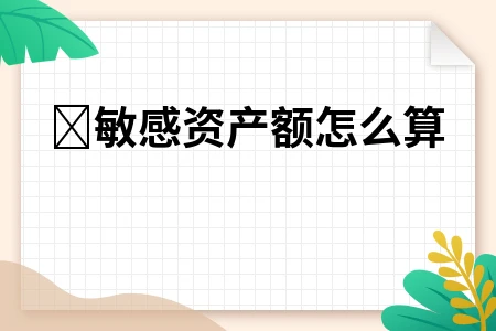 敏感资产额怎么算 敏感资产额怎么算