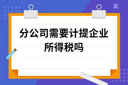 分公司需要计提企业所得税吗