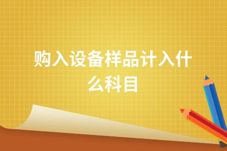 购入设备样品会计科目处理解析