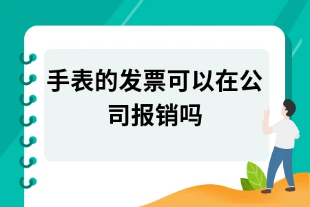手表发票公司能报销吗？报销条件解析