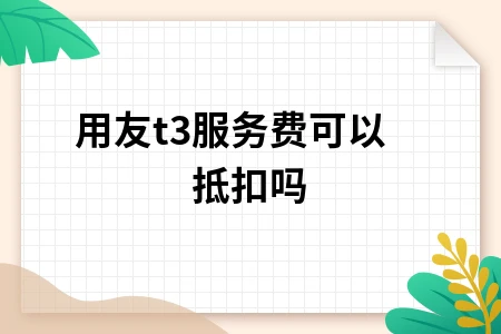 用友t3服务费可以抵扣吗