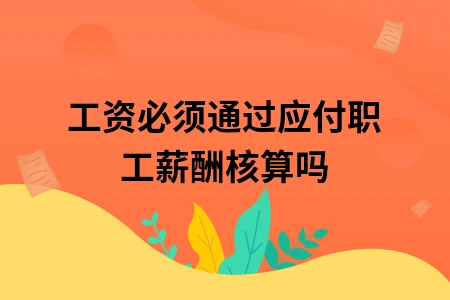 工资必须通过应付职工薪酬核算吗